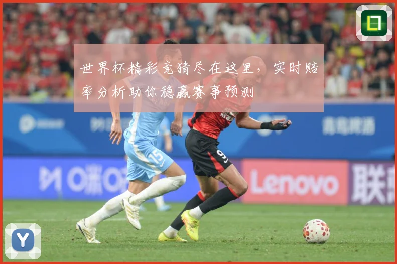 世界杯精彩竞猜尽在这里，实时赔率分析助你稳赢赛事预测