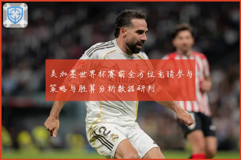 美加墨世界杯赛前全方位竞猜参与策略与胜算分析数据研判