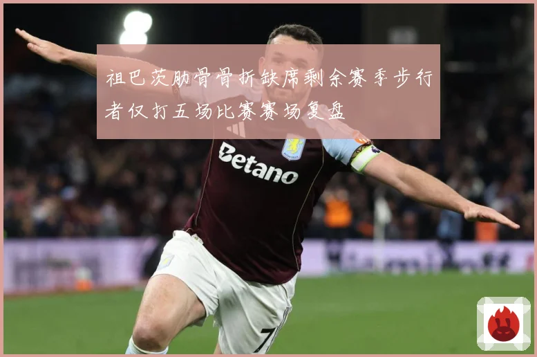 祖巴茨肋骨骨折缺席剩余赛季步行者仅打五场比赛赛场复盘