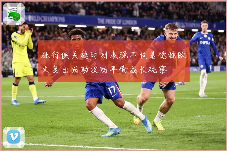 独行侠关键时刻表现不佳基德称欧文复出或助攻防平衡成长观察