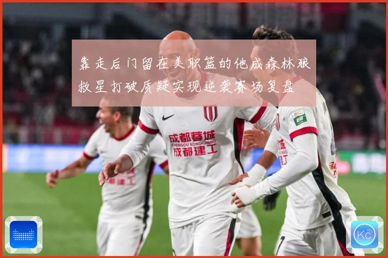 靠走后门留在美职篮的他成森林狼救星打破质疑实现逆袭赛场复盘