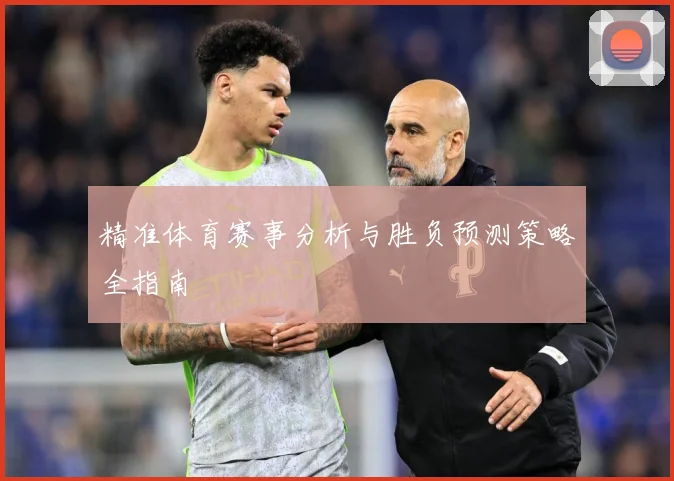 精准体育赛事分析与胜负预测策略全指南