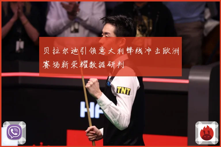 贝拉尔迪引领意大利锋线冲击欧洲赛场新荣耀数据研判