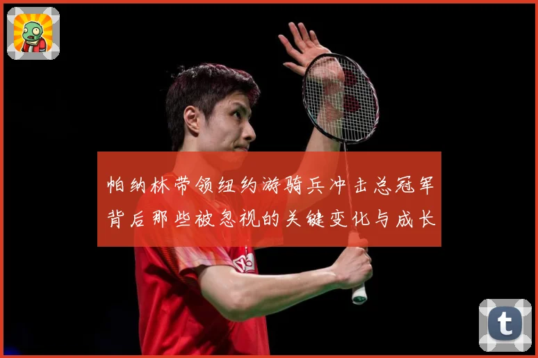 帕纳林带领纽约游骑兵冲击总冠军背后那些被忽视的关键变化与成长解析