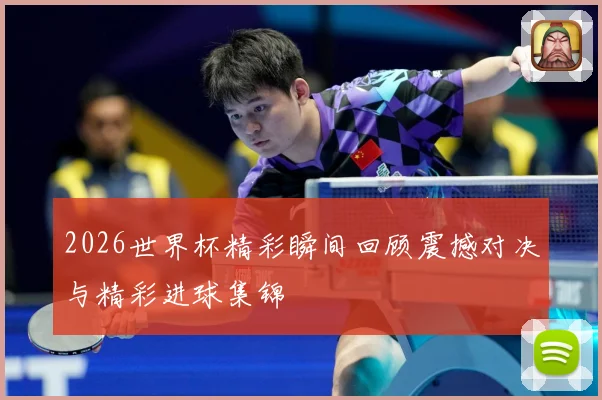 2026世界杯精彩瞬间回顾震撼对决与精彩进球集锦