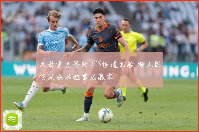 火箭重金签约DFS惨遭打脸 湖人因伤病成功避雷成赢家
