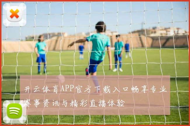 开云体育APP官方下载入口畅享专业赛事资讯与精彩直播体验