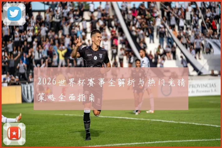 2026世界杯赛事全解析与热门竞猜策略全面指南