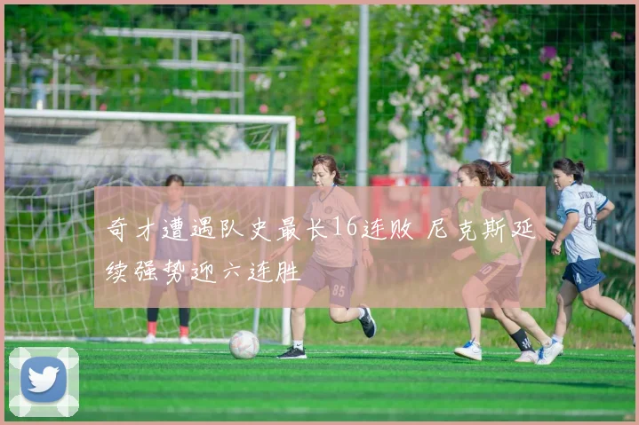 奇才遭遇队史最长16连败 尼克斯延续强势迎六连胜