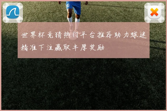 世界杯竞猜热门平台推荐助力球迷精准下注赢取丰厚奖励