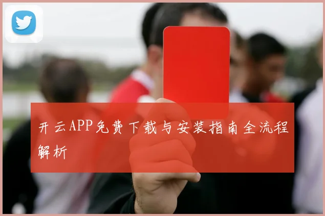 开云APP免费下载与安装指南全流程解析
