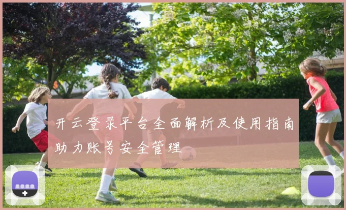 开云登录平台全面解析及使用指南助力账号安全管理