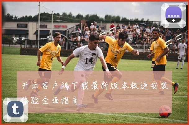 开云客户端下载最新版本极速安装体验全面指南