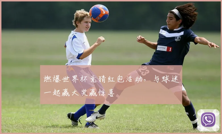 燃爆世界杯竞猜红包活动，与球迷一起赢大奖赢惊喜