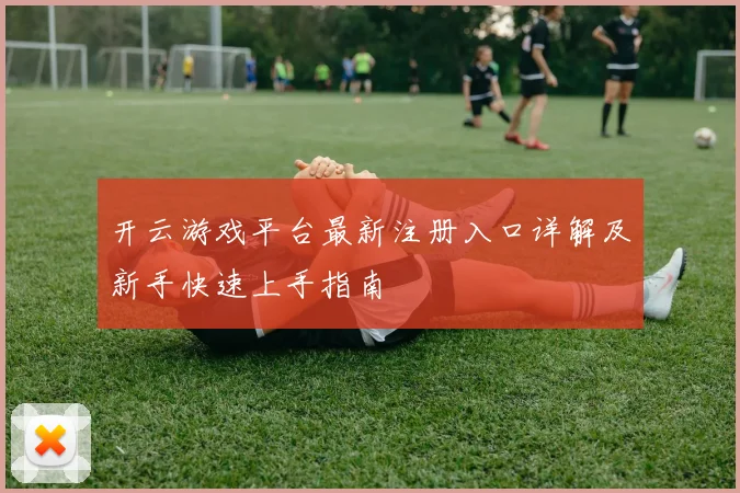 开云游戏平台最新注册入口详解及新手快速上手指南