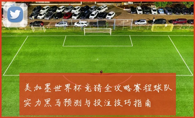 美加墨世界杯竞猜全攻略赛程球队实力黑马预测与投注技巧指南