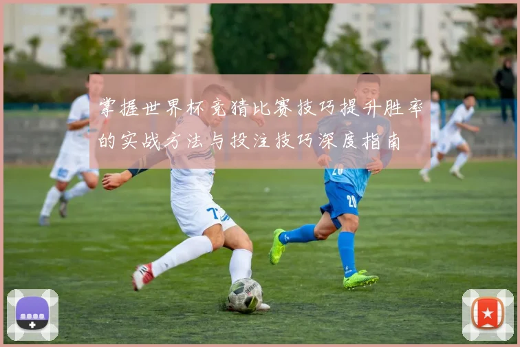 掌握世界杯竞猜比赛技巧提升胜率的实战方法与投注技巧深度指南