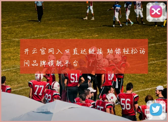 开云官网入口直达链接 助你轻松访问品牌旗舰平台