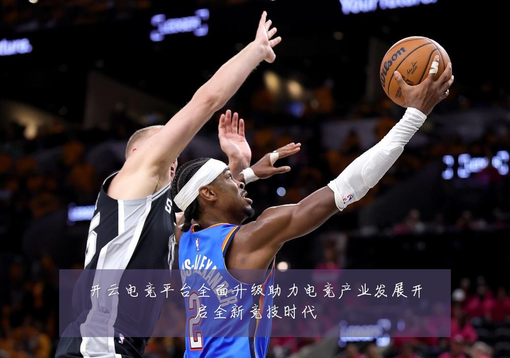 开云电竞平台全面升级助力电竞产业发展开启全新竞技时代