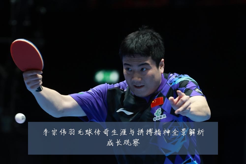 李宗伟羽毛球传奇生涯与拼搏精神全景解析成长观察