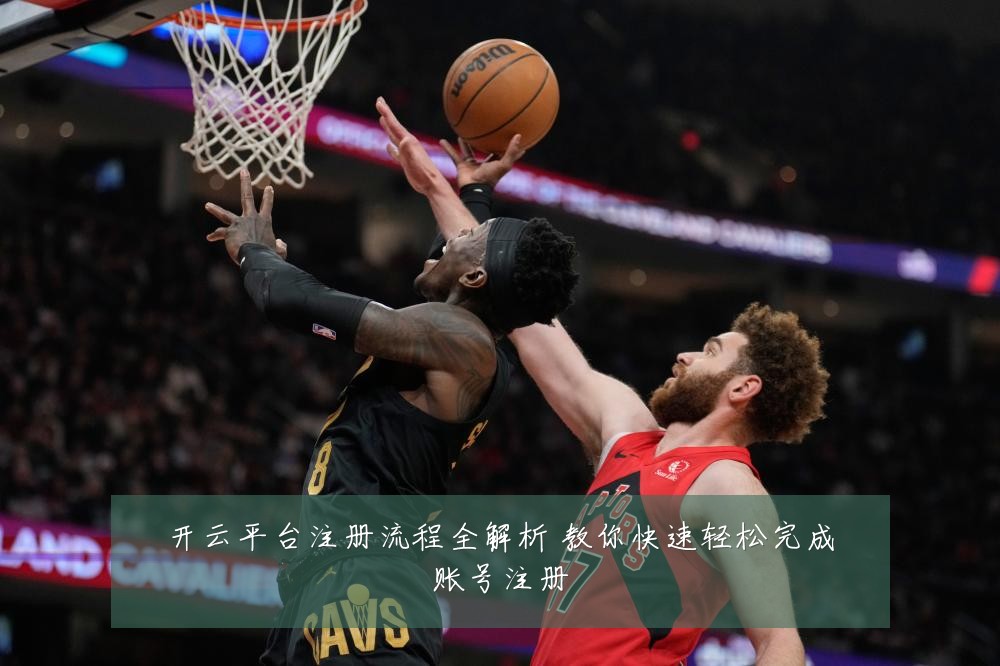 开云平台注册流程全解析 教你快速轻松完成账号注册