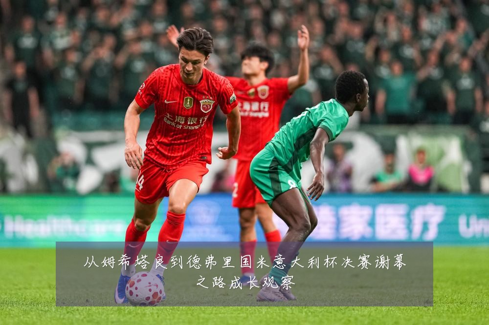 从姆希塔良到德弗里国米意大利杯决赛谢幕之路成长观察