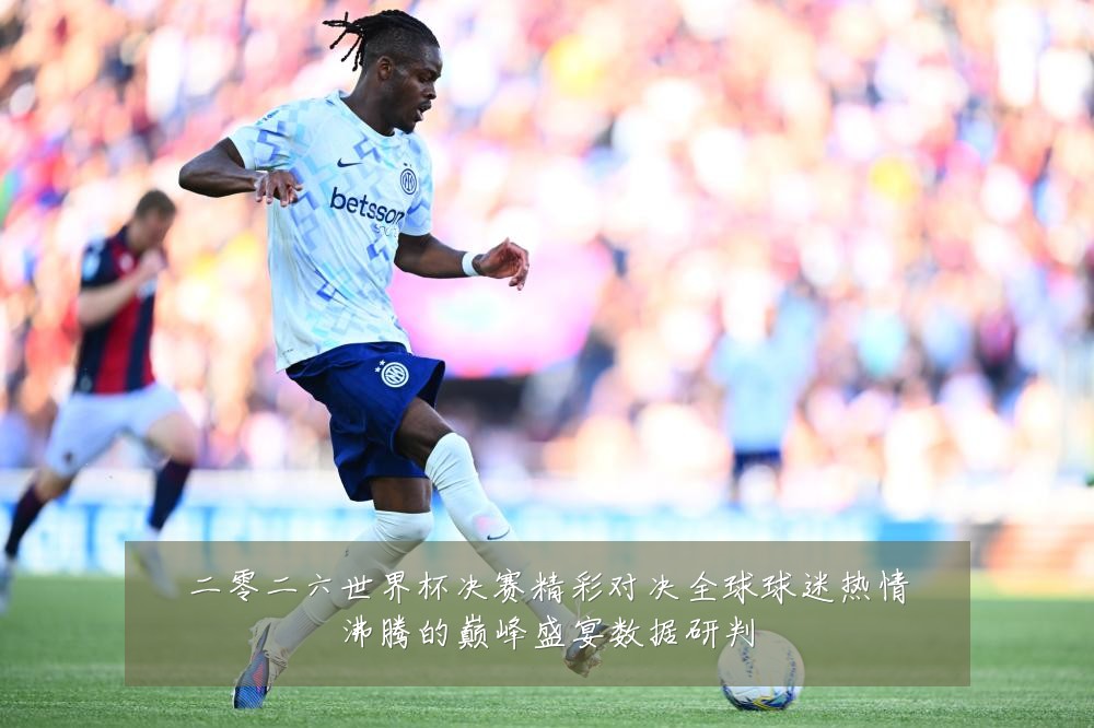 二零二六世界杯决赛精彩对决全球球迷热情沸腾的巅峰盛宴数据研判